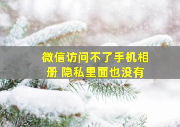 微信访问不了手机相册 隐私里面也没有